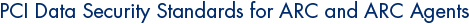 PCI Data Security Standards for ARC and ARC Agents PCI Data Security Standards for ARC and ARC Agents